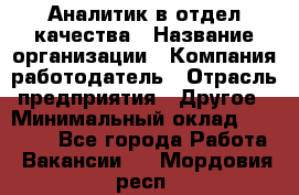 Аналитик в отдел качества › Название организации ­ Компания-работодатель › Отрасль предприятия ­ Другое › Минимальный оклад ­ 32 000 - Все города Работа » Вакансии   . Мордовия респ.
